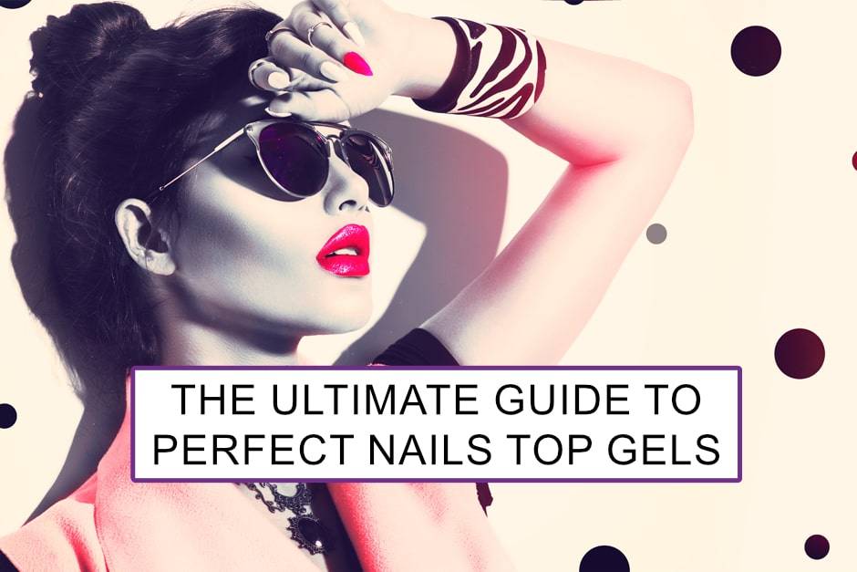 The ultimate guide to Perfect Nails top gels